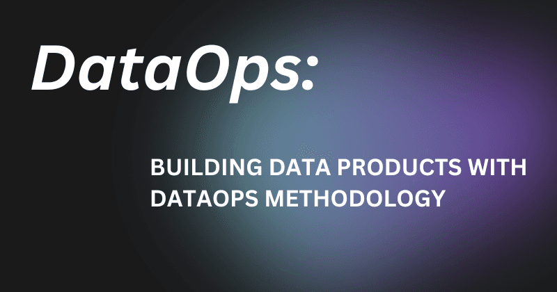 Building Data Products with DataOps Methodology